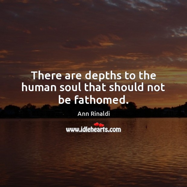 There are depths to the human soul that should not be fathomed. Ann Rinaldi Picture Quote