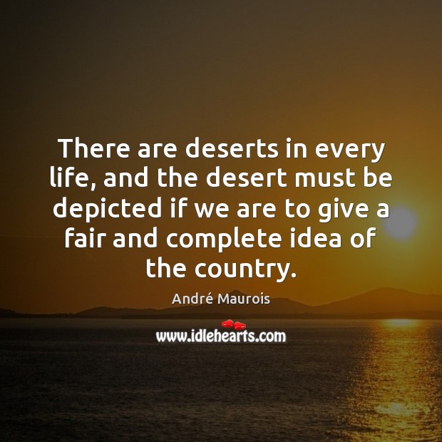 There are deserts in every life, and the desert must be depicted André Maurois Picture Quote
