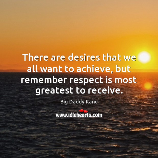 There are desires that we all want to achieve, but remember respect 