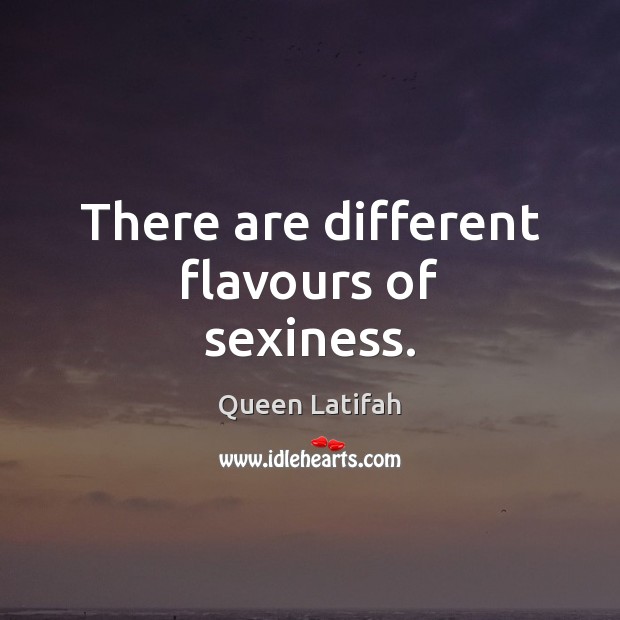 There are different flavours of sexiness. Queen Latifah Picture Quote