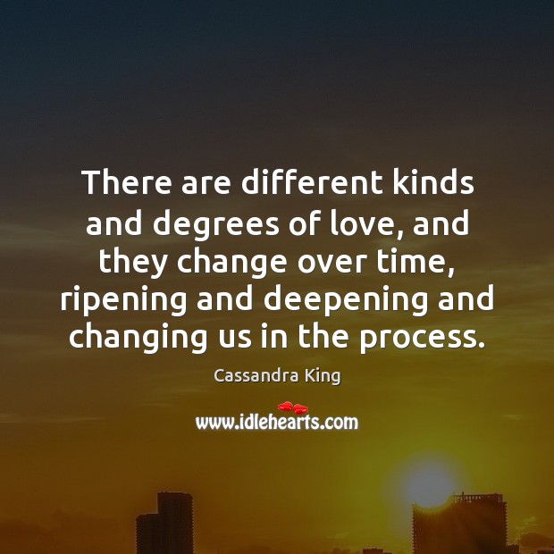 There are different kinds and degrees of love, and they change over Cassandra King Picture Quote