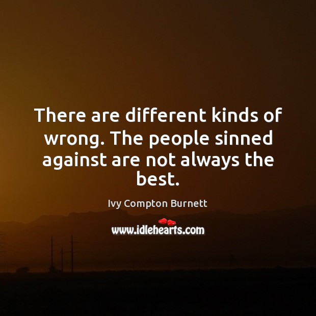 There are different kinds of wrong. The people sinned against are not always the best. Ivy Compton Burnett Picture Quote