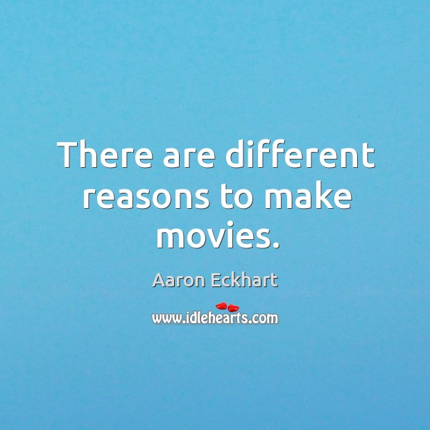 There are different reasons to make movies. Aaron Eckhart Picture Quote
