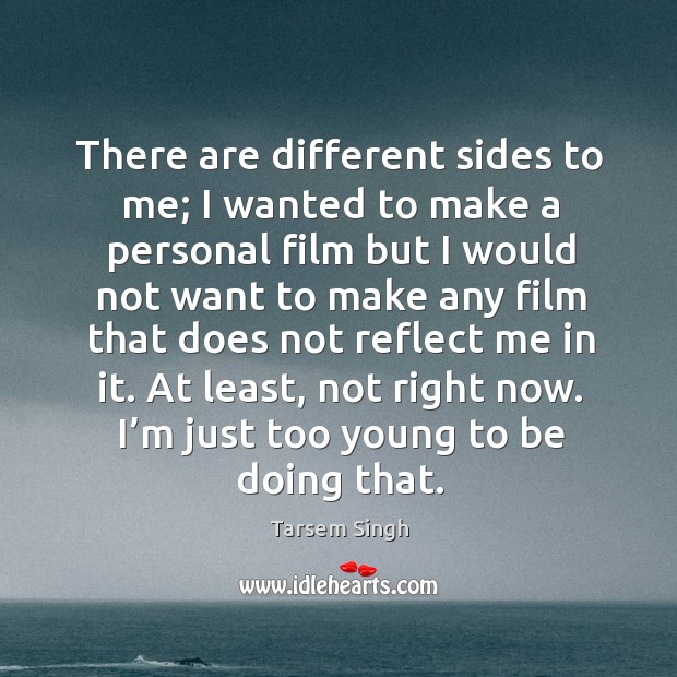 There are different sides to me; I wanted to make a personal film but I would not want to make Tarsem Singh Picture Quote
