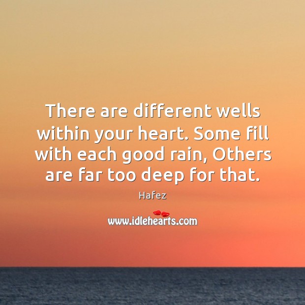 There are different wells within your heart. Some fill with each good Hafez Picture Quote