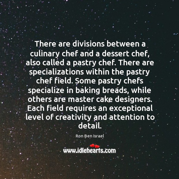 There are divisions between a culinary chef and a dessert chef, also called a pastry chef. Ron Ben Israel Picture Quote