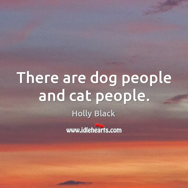 There are dog people and cat people. Holly Black Picture Quote