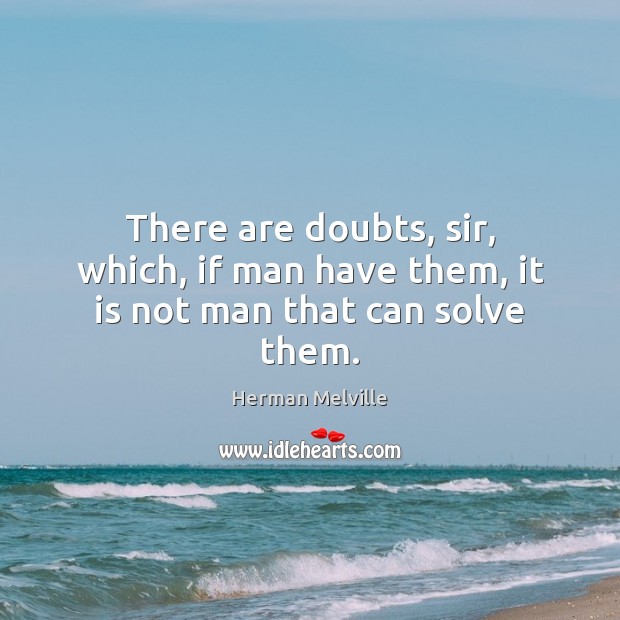There are doubts, sir, which, if man have them, it is not man that can solve them. Image