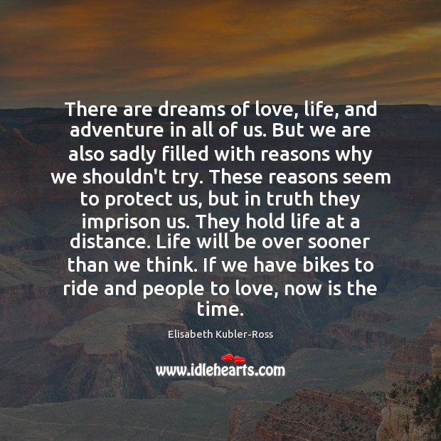 There are dreams of love, life, and adventure in all of us. Elisabeth Kubler-Ross Picture Quote