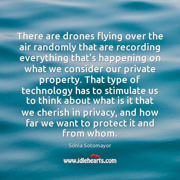 There are drones flying over the air randomly that are recording everything Sonia Sotomayor Picture Quote