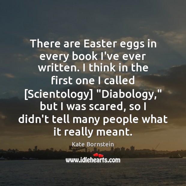 There are Easter eggs in every book I’ve ever written. I think Kate Bornstein Picture Quote