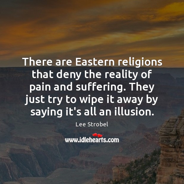 There are Eastern religions that deny the reality of pain and suffering. Lee Strobel Picture Quote
