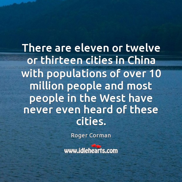 There are eleven or twelve or thirteen cities in China with populations Roger Corman Picture Quote
