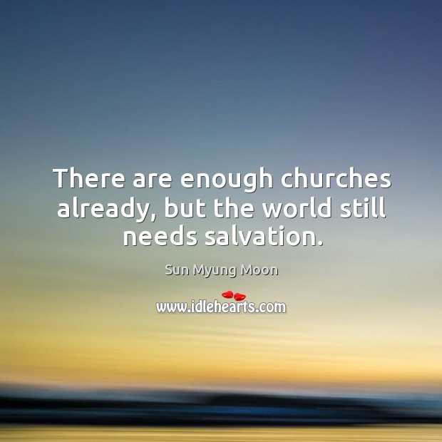 There are enough churches already, but the world still needs salvation. Image