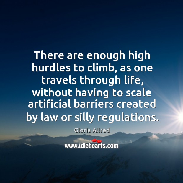 There are enough high hurdles to climb, as one travels through life, Gloria Allred Picture Quote