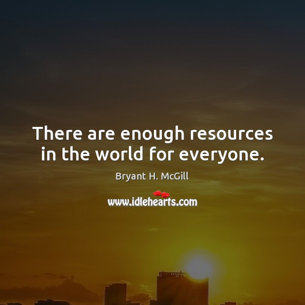 There are enough resources in the world for everyone. Bryant H. McGill Picture Quote