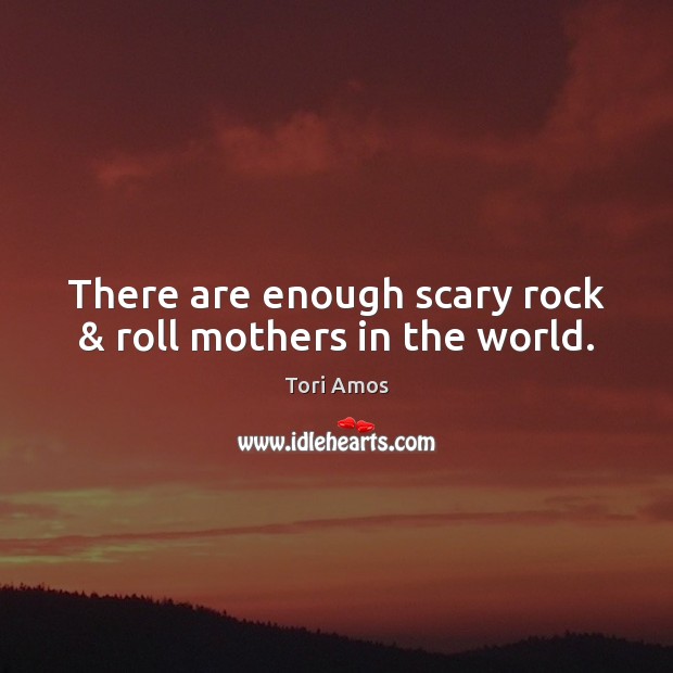 There are enough scary rock & roll mothers in the world. Tori Amos Picture Quote