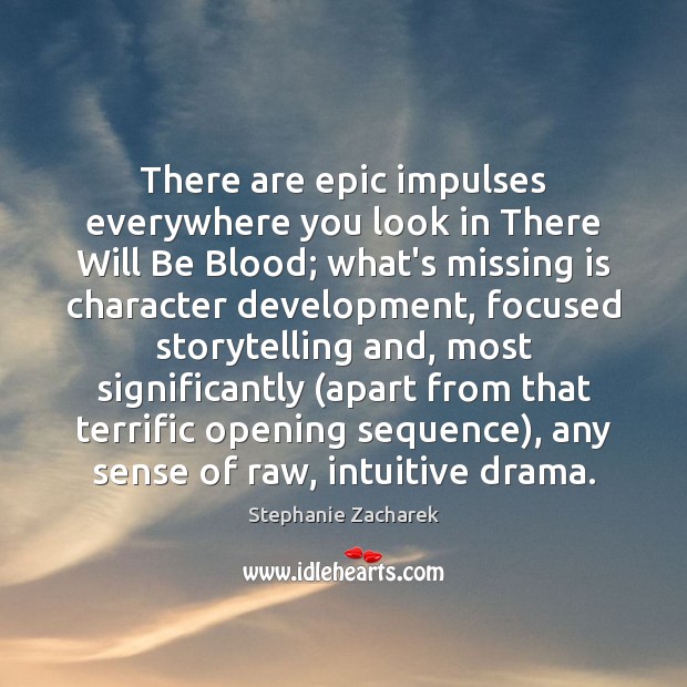 There are epic impulses everywhere you look in There Will Be Blood; Stephanie Zacharek Picture Quote