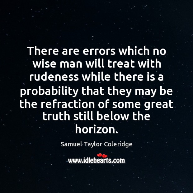 There are errors which no wise man will treat with rudeness while Samuel Taylor Coleridge Picture Quote