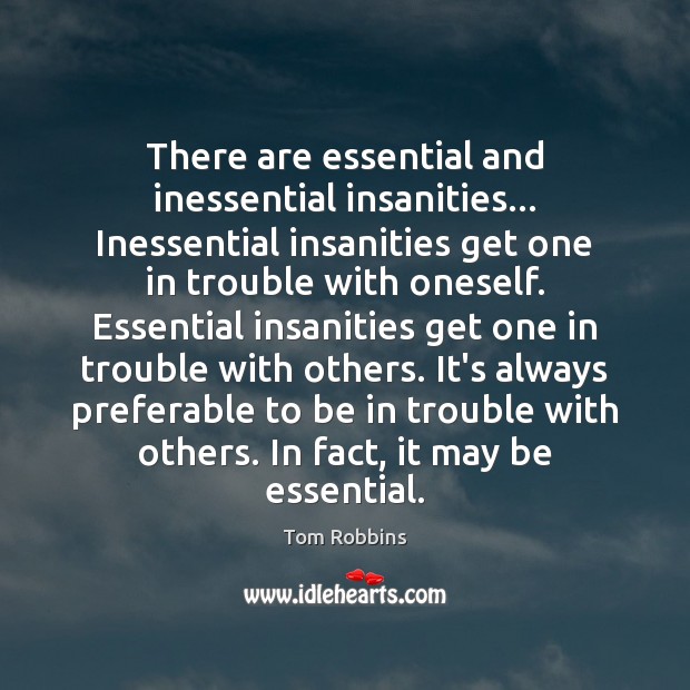 There are essential and inessential insanities… Inessential insanities get one in trouble Image