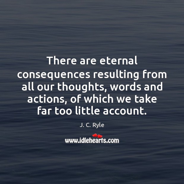There are eternal consequences resulting from all our thoughts, words and actions, J. C. Ryle Picture Quote