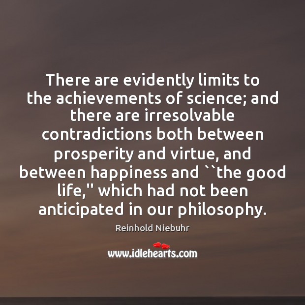 There are evidently limits to the achievements of science; and there are Reinhold Niebuhr Picture Quote