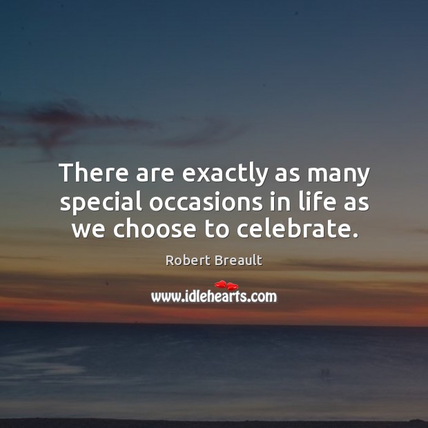 There are exactly as many special occasions in life as we choose to celebrate. Celebrate Quotes Image