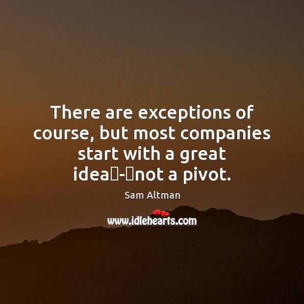 There are exceptions of course, but most companies start with a great Sam Altman Picture Quote