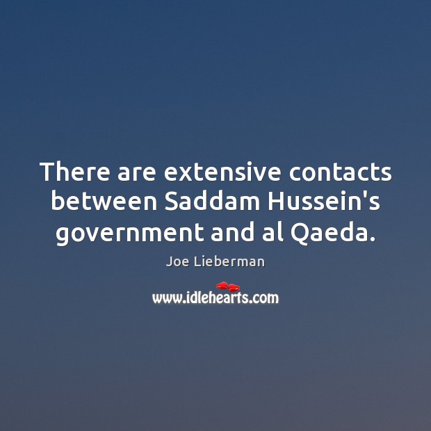 There are extensive contacts between Saddam Hussein’s government and al Qaeda. Joe Lieberman Picture Quote