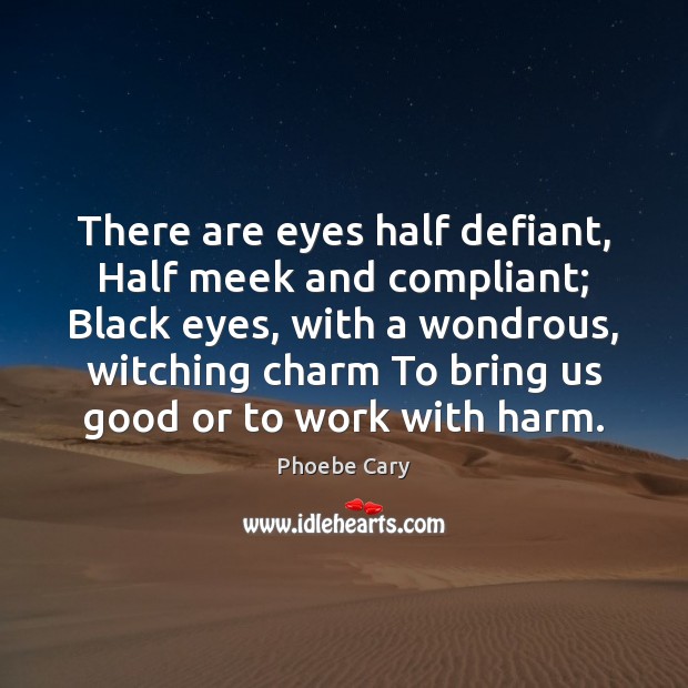 There are eyes half defiant, Half meek and compliant; Black eyes, with Phoebe Cary Picture Quote