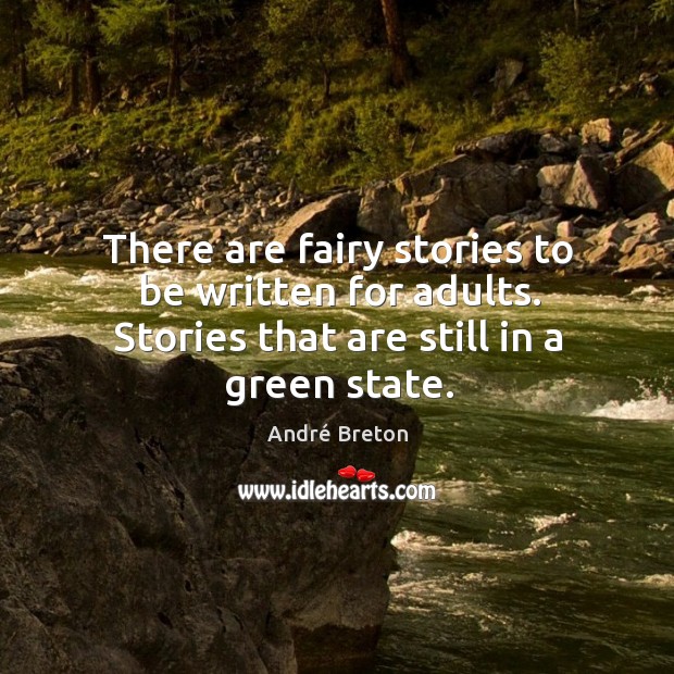 There are fairy stories to be written for adults. Stories that are still in a green state. Image