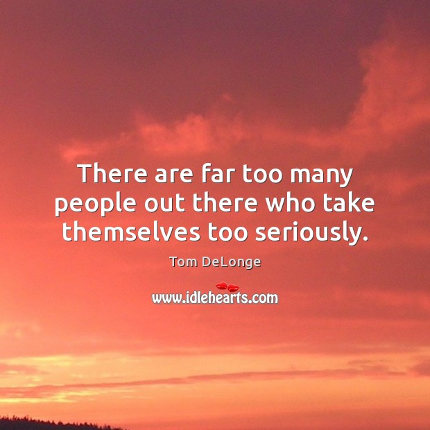 There are far too many people out there who take themselves too seriously. Image