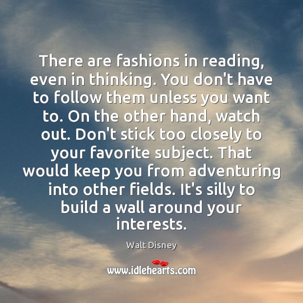 There are fashions in reading, even in thinking. You don’t have to 