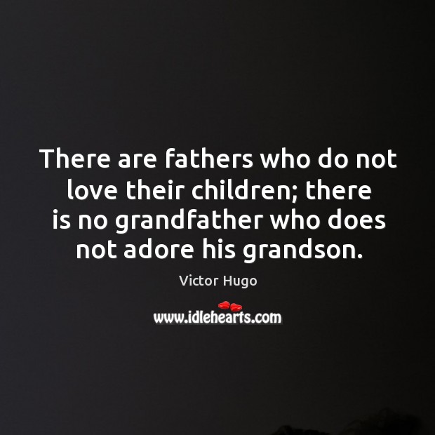 There are fathers who do not love their children; there is no grandfather who does not adore his grandson. Victor Hugo Picture Quote