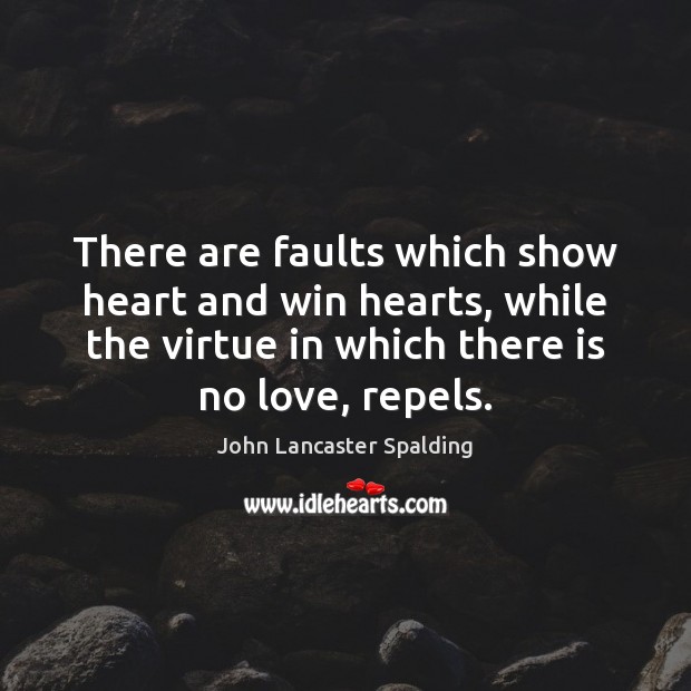 There are faults which show heart and win hearts, while the virtue John Lancaster Spalding Picture Quote
