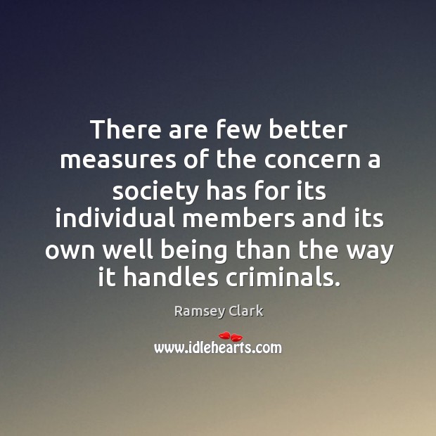 There are few better measures of the concern a society has for its individual members Ramsey Clark Picture Quote