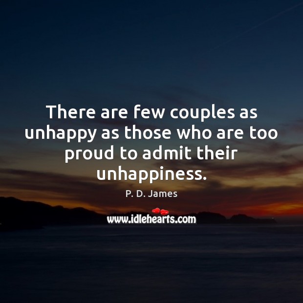 There are few couples as unhappy as those who are too proud to admit their unhappiness. P. D. James Picture Quote