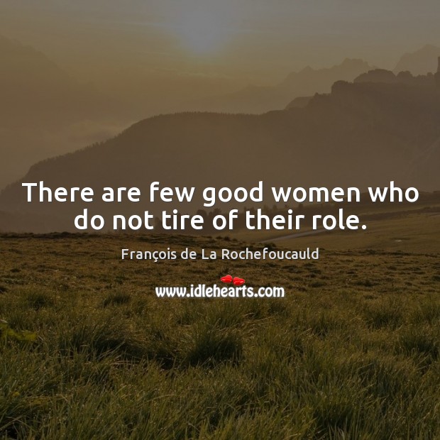 There are few good women who do not tire of their role. Women Quotes Image