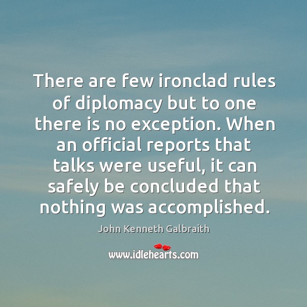 There are few ironclad rules of diplomacy but to one there is no exception. John Kenneth Galbraith Picture Quote