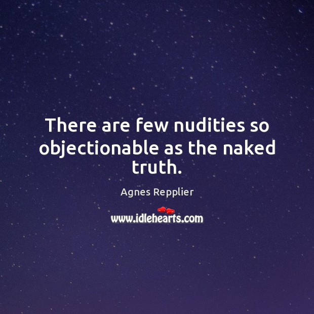 There are few nudities so objectionable as the naked truth. Agnes Repplier Picture Quote