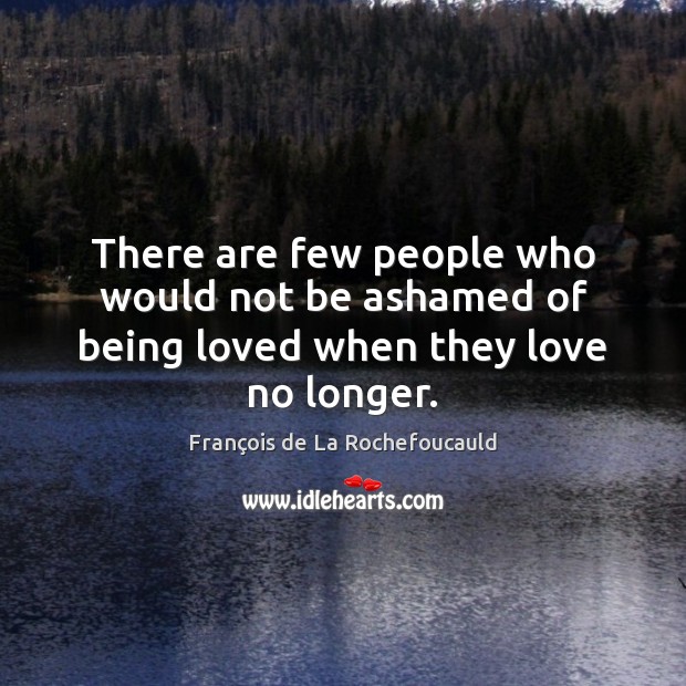 There are few people who would not be ashamed of being loved when they love no longer. Image