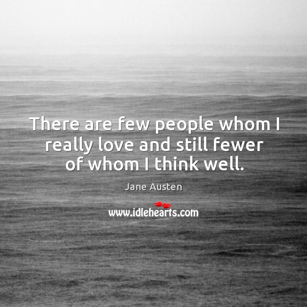 There are few people whom I really love and still fewer of whom I think well. Image