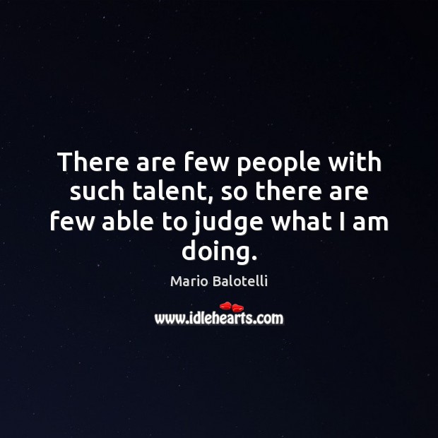 There are few people with such talent, so there are few able to judge what I am doing. Mario Balotelli Picture Quote