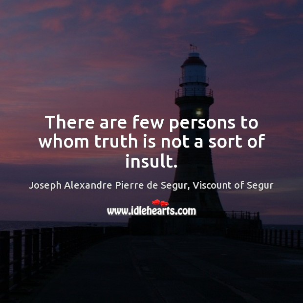 There are few persons to whom truth is not a sort of insult. Joseph Alexandre Pierre de Segur, Viscount of Segur Picture Quote