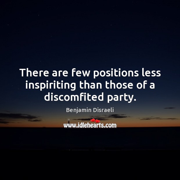 There are few positions less inspiriting than those of a discomfited party. Benjamin Disraeli Picture Quote