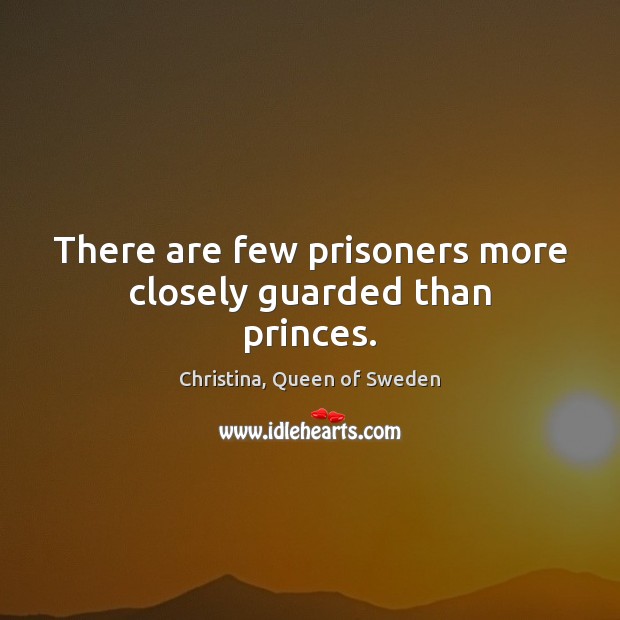 There are few prisoners more closely guarded than princes. Christina, Queen of Sweden Picture Quote