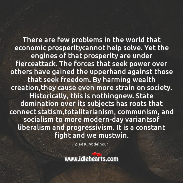 There are few problems in the world that economic prosperitycannot help solve. Ziad K. Abdelnour Picture Quote