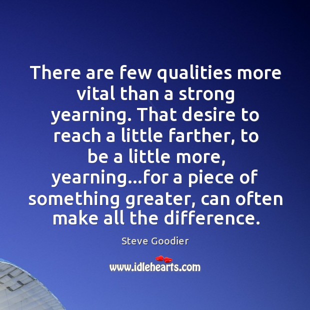 There are few qualities more vital than a strong yearning. That desire Steve Goodier Picture Quote