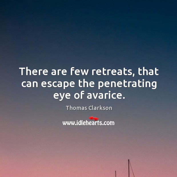 There are few retreats, that can escape the penetrating eye of avarice. Thomas Clarkson Picture Quote