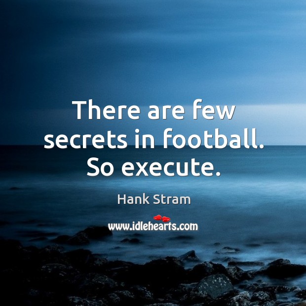 There are few secrets in football. So execute. Image
